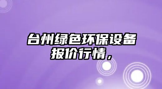 臺州綠色環(huán)保設(shè)備報價行情，