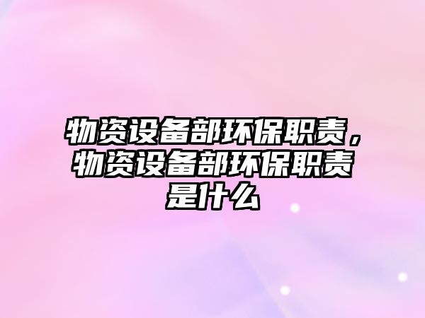 物資設(shè)備部環(huán)保職責(zé)，物資設(shè)備部環(huán)保職責(zé)是什么
