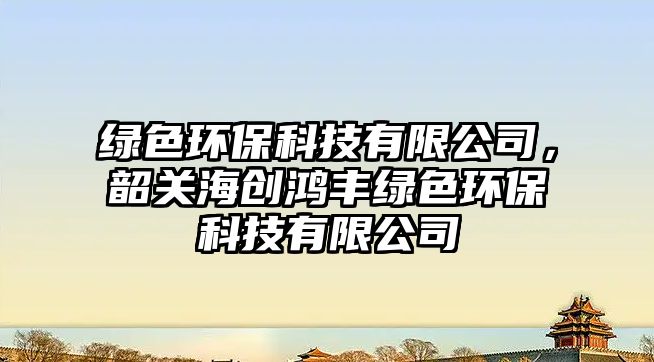 綠色環(huán)?？萍加邢薰?，韶關(guān)海創(chuàng)鴻豐綠色環(huán)?？萍加邢薰?/> 
									</a>
									<h4 class=