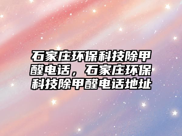 石家莊環(huán)?？萍汲兹╇娫?，石家莊環(huán)保科技除甲醛電話地址
