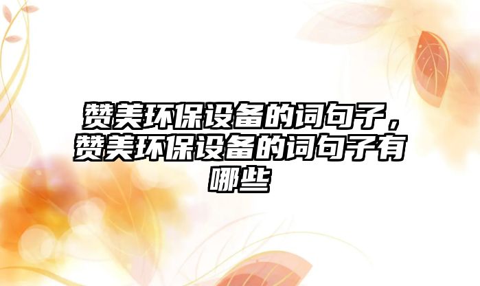 贊美環(huán)保設(shè)備的詞句子，贊美環(huán)保設(shè)備的詞句子有哪些