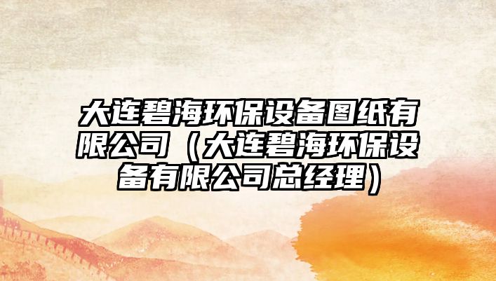 大連碧海環(huán)保設(shè)備圖紙有限公司（大連碧海環(huán)保設(shè)備有限公司總經(jīng)理）
