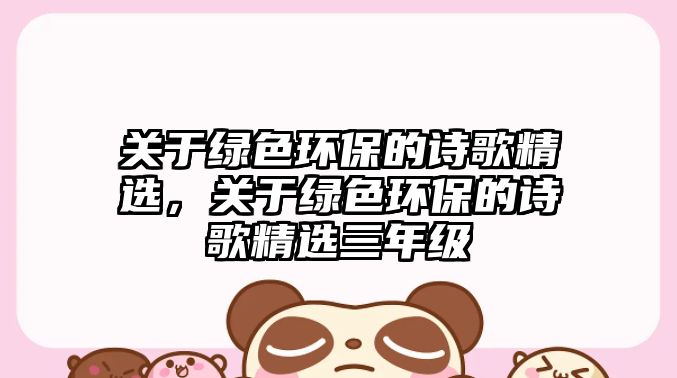 關(guān)于綠色環(huán)保的詩(shī)歌精選，關(guān)于綠色環(huán)保的詩(shī)歌精選三年級(jí)