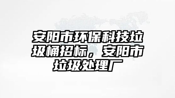 安陽市環(huán)?？萍祭罢袠?biāo)，安陽市垃圾處理廠