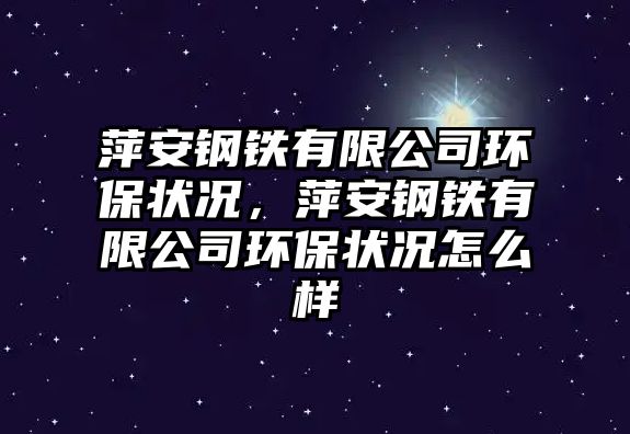 萍安鋼鐵有限公司環(huán)保狀況，萍安鋼鐵有限公司環(huán)保狀況怎么樣