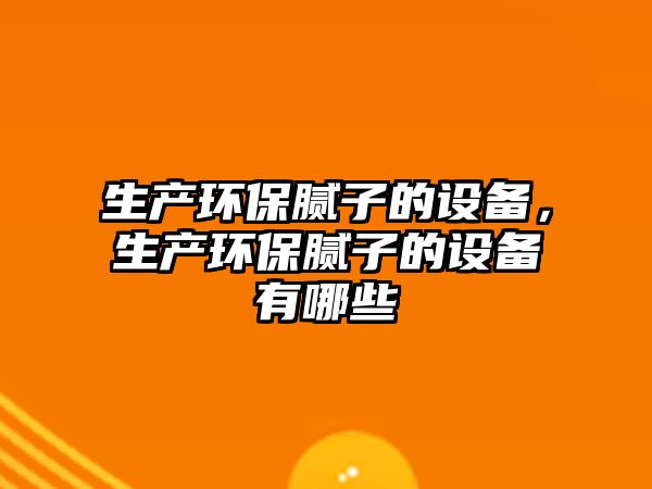 生產(chǎn)環(huán)保膩子的設(shè)備，生產(chǎn)環(huán)保膩子的設(shè)備有哪些