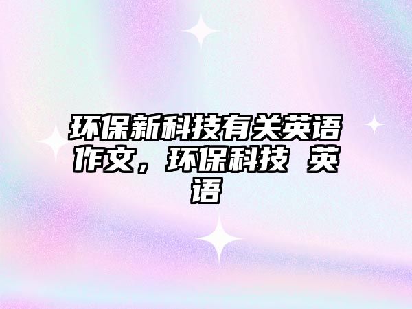 環(huán)保新科技有關(guān)英語作文，環(huán)保科技 英語