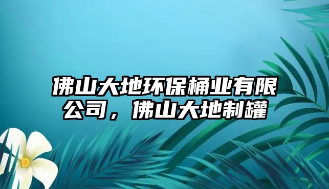 佛山大地環(huán)保桶業(yè)有限公司，佛山大地制罐