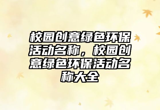 校園創(chuàng)意綠色環(huán)?；顒用Q，校園創(chuàng)意綠色環(huán)?；顒用Q大全