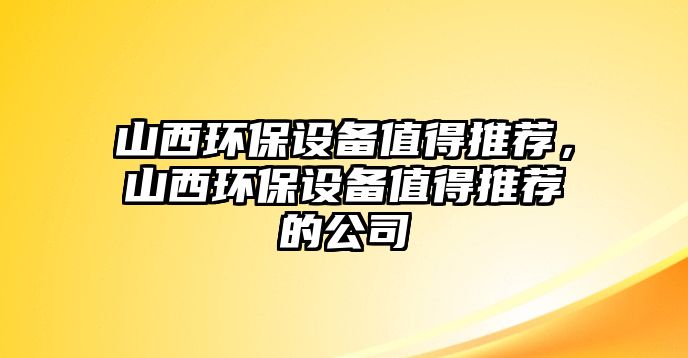 山西環(huán)保設(shè)備值得推薦，山西環(huán)保設(shè)備值得推薦的公司