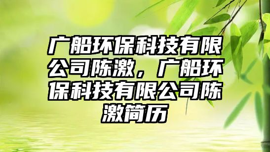 廣船環(huán)?？萍加邢薰娟惣?，廣船環(huán)保科技有限公司陳激簡歷