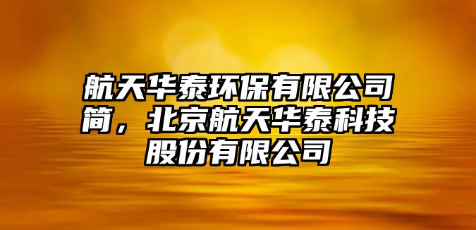 航天華泰環(huán)保有限公司簡，北京航天華泰科技股份有限公司