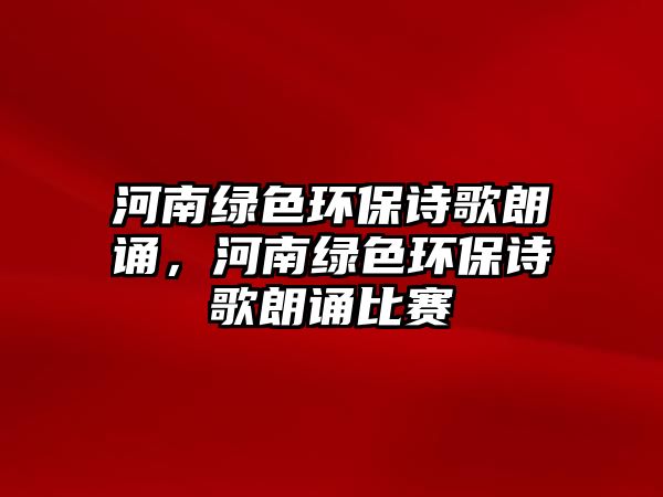 河南綠色環(huán)保詩歌朗誦，河南綠色環(huán)保詩歌朗誦比賽
