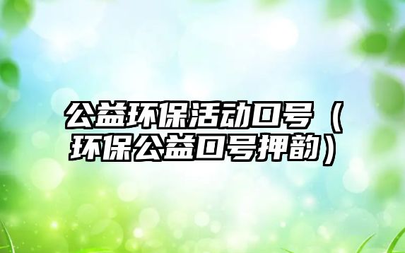 公益環(huán)?；顒?dòng)口號(hào)（環(huán)保公益口號(hào)押韻）