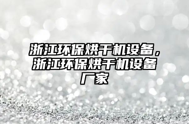 浙江環(huán)保烘干機(jī)設(shè)備，浙江環(huán)保烘干機(jī)設(shè)備廠家