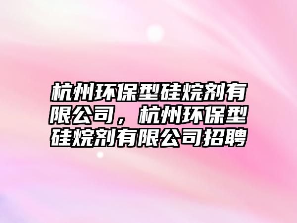 杭州環(huán)保型硅烷劑有限公司，杭州環(huán)保型硅烷劑有限公司招聘