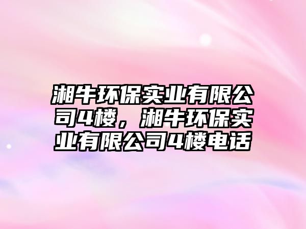 湘牛環(huán)保實(shí)業(yè)有限公司4樓，湘牛環(huán)保實(shí)業(yè)有限公司4樓電話