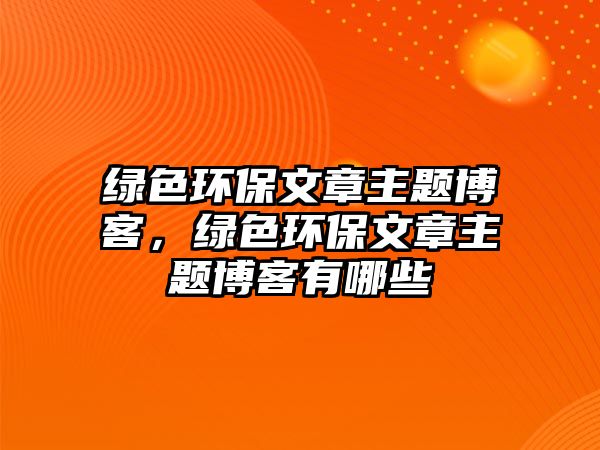 綠色環(huán)保文章主題博客，綠色環(huán)保文章主題博客有哪些
