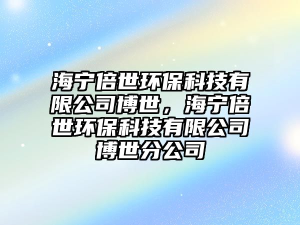 海寧倍世環(huán)?？萍加邢薰静┦?，海寧倍世環(huán)?？萍加邢薰静┦婪止? class=