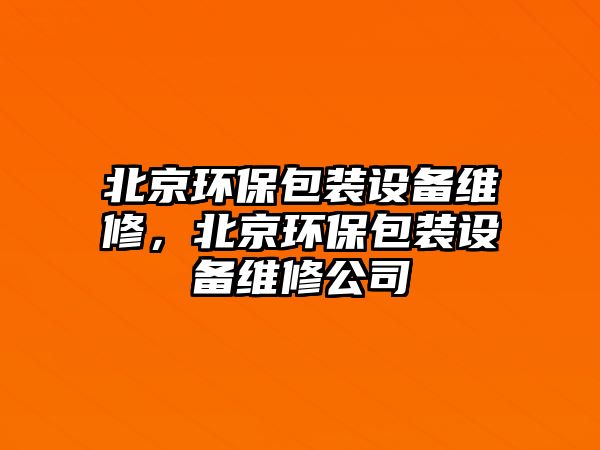 北京環(huán)保包裝設(shè)備維修，北京環(huán)保包裝設(shè)備維修公司
