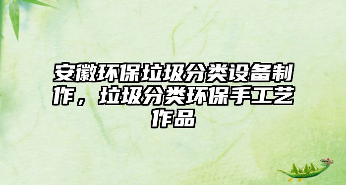 安徽環(huán)保垃圾分類設(shè)備制作，垃圾分類環(huán)保手工藝作品