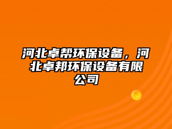 河北卓幫環(huán)保設(shè)備，河北卓邦環(huán)保設(shè)備有限公司