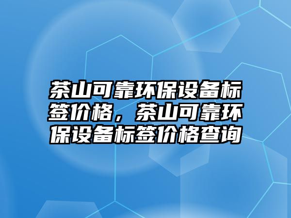 茶山可靠環(huán)保設(shè)備標(biāo)簽價(jià)格，茶山可靠環(huán)保設(shè)備標(biāo)簽價(jià)格查詢