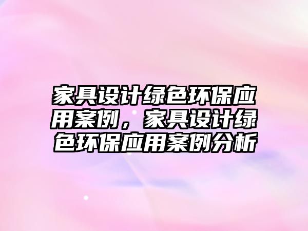 家具設(shè)計(jì)綠色環(huán)保應(yīng)用案例，家具設(shè)計(jì)綠色環(huán)保應(yīng)用案例分析
