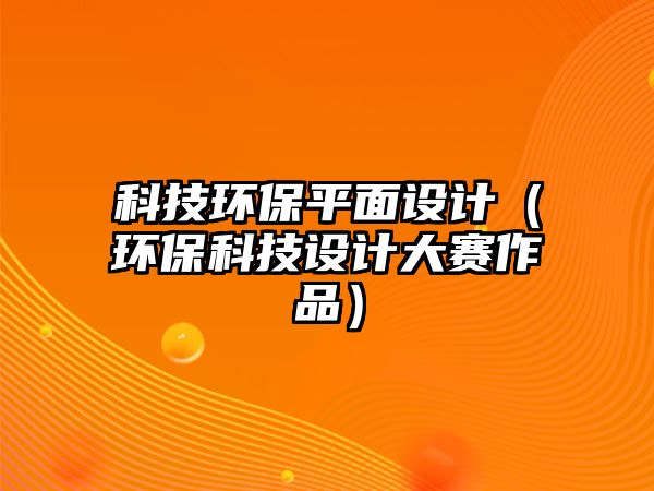 科技環(huán)保平面設(shè)計(jì)（環(huán)?？萍荚O(shè)計(jì)大賽作品）