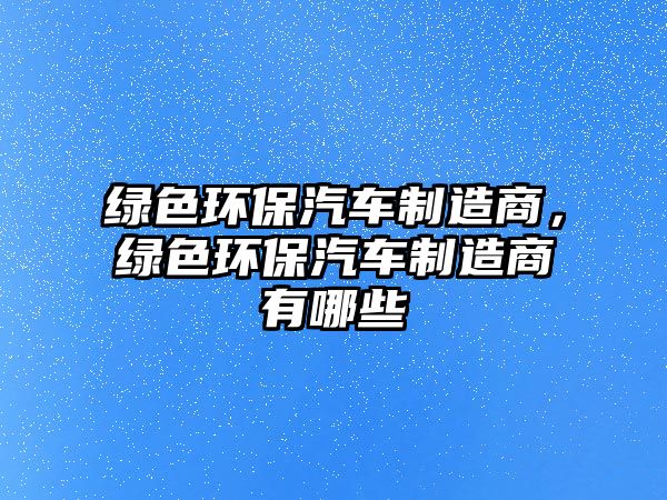 綠色環(huán)保汽車制造商，綠色環(huán)保汽車制造商有哪些