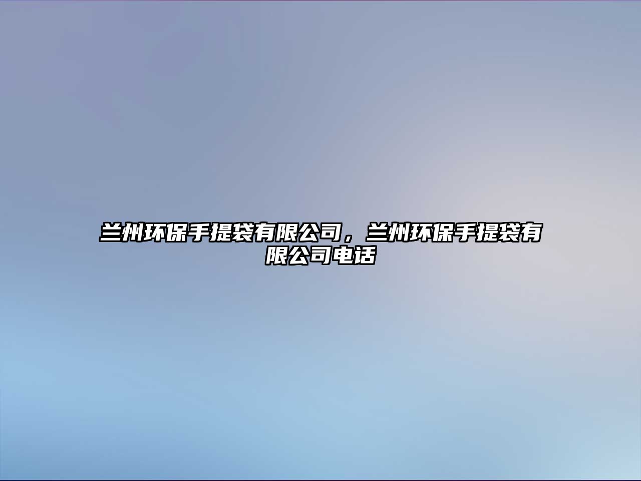 蘭州環(huán)保手提袋有限公司，蘭州環(huán)保手提袋有限公司電話