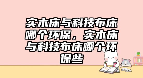 實木床與科技布床哪個環(huán)保，實木床與科技布床哪個環(huán)保些