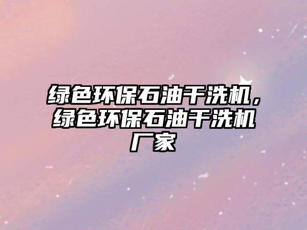綠色環(huán)保石油干洗機(jī)，綠色環(huán)保石油干洗機(jī)廠家