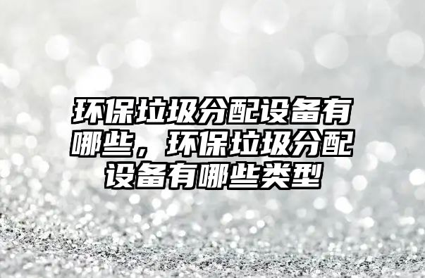環(huán)保垃圾分配設(shè)備有哪些，環(huán)保垃圾分配設(shè)備有哪些類型