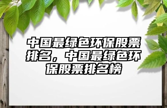 中國最綠色環(huán)保股票排名，中國最綠色環(huán)保股票排名榜