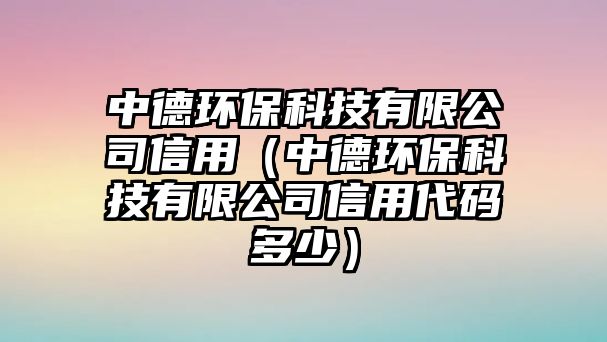 中德環(huán)?？萍加邢薰拘庞茫ㄖ械颅h(huán)保科技有限公司信用代碼多少）