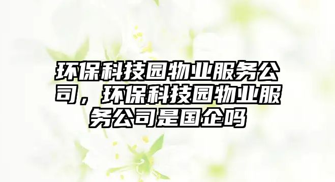 環(huán)?？萍紙@物業(yè)服務(wù)公司，環(huán)?？萍紙@物業(yè)服務(wù)公司是國(guó)企嗎
