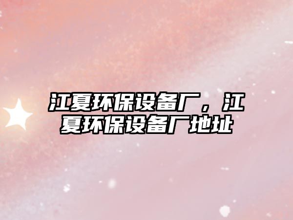 江夏環(huán)保設(shè)備廠，江夏環(huán)保設(shè)備廠地址