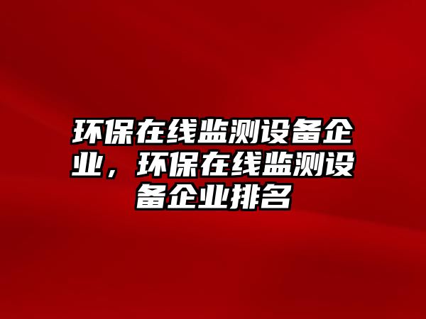 環(huán)保在線監(jiān)測設(shè)備企業(yè)，環(huán)保在線監(jiān)測設(shè)備企業(yè)排名