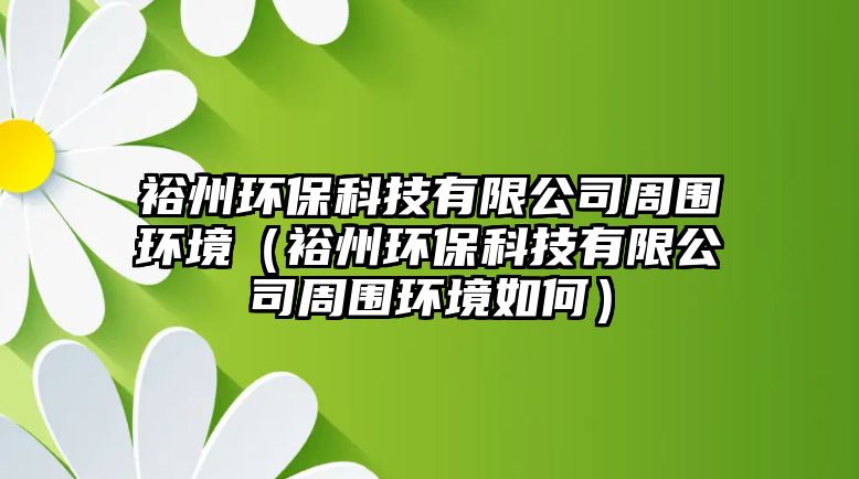 裕州環(huán)?？萍加邢薰局車h(huán)境（裕州環(huán)保科技有限公司周圍環(huán)境如何）