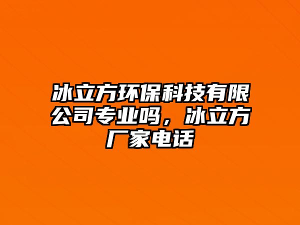 冰立方環(huán)?？萍加邢薰緦I(yè)嗎，冰立方廠家電話