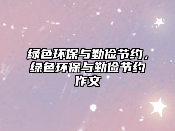 綠色環(huán)保與勤儉節(jié)約，綠色環(huán)保與勤儉節(jié)約作文