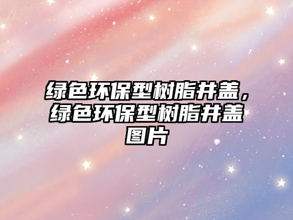 綠色環(huán)保型樹脂井蓋，綠色環(huán)保型樹脂井蓋圖片