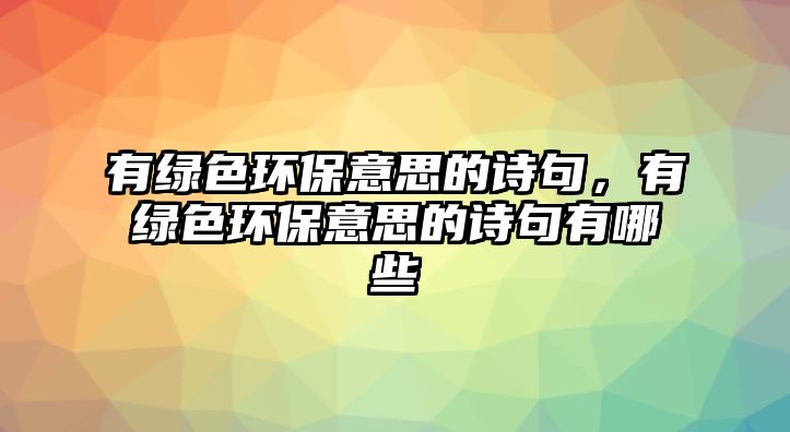 有綠色環(huán)保意思的詩句，有綠色環(huán)保意思的詩句有哪些