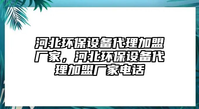 河北環(huán)保設(shè)備代理加盟廠家，河北環(huán)保設(shè)備代理加盟廠家電話