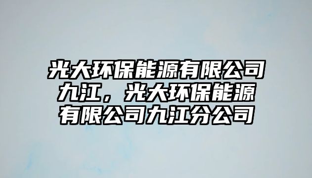 光大環(huán)保能源有限公司九江，光大環(huán)保能源有限公司九江分公司