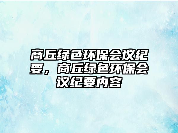 商丘綠色環(huán)保會議紀(jì)要，商丘綠色環(huán)保會議紀(jì)要內(nèi)容