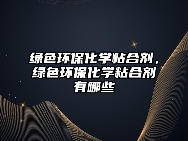 綠色環(huán)保化學(xué)粘合劑，綠色環(huán)?；瘜W(xué)粘合劑有哪些