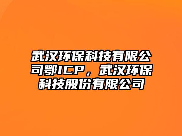 武漢環(huán)?？萍加邢薰径鮅CP，武漢環(huán)保科技股份有限公司
