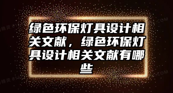 綠色環(huán)保燈具設(shè)計(jì)相關(guān)文獻(xiàn)，綠色環(huán)保燈具設(shè)計(jì)相關(guān)文獻(xiàn)有哪些